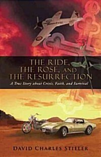 The Ride, the Rose, and the Resurrection: A True Story about Crisis, Faith, and Survival (Paperback)