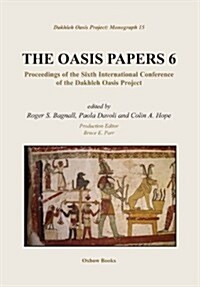 The Oasis Papers 6 : Proceedings of the Sixth International Conference of the Dakhleh Oasis Project (Hardcover)