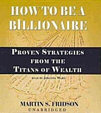 How to Be a Billionaire: Proven Strategies from the Titans of Wealth (Audio CD)