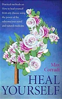 Heal Yourself - Practical methods on how to heal yourself from any disease using the power of  the subconscious mind and  natural medicine. (Paperback)