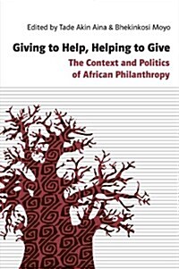 Giving to Help, Helping to Give: The Context and Politics of African Philanthropy (Paperback)