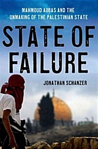 State of Failure : Yasser Arafat, Mahmoud Abbas, and the Unmaking of the Palestinian State (Hardcover)