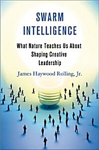 Swarm Intelligence : What Nature Teaches Us About Shaping Creative Leadership (Hardcover)