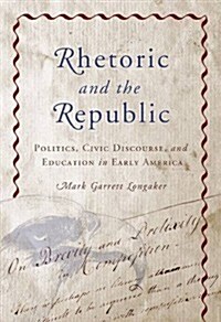 Rhetoric and the Republic: Politics, Civic Discourse, and Education in Early America (Paperback)