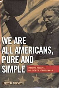 We Are All Americans, Pure and Simple: Theodore Roosevelt and the Myth of Americanism (Paperback, First Edition)