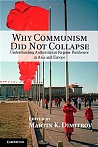 Why Communism Did Not Collapse : Understanding Authoritarian Regime Resilience in Asia and Europe (Hardcover)