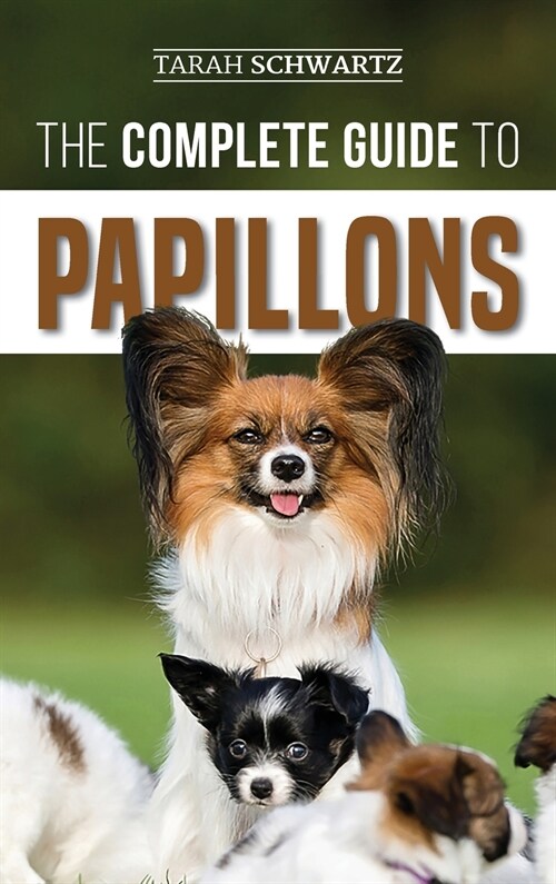 The Complete Guide to Papillons: Choosing, Feeding, Training, Exercising, and Loving your new Papillon Dog (Hardcover)