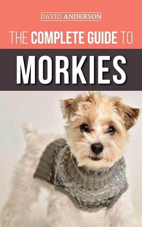 The Complete Guide to Morkies: Everything a new dog owner needs to know about the Maltese x Yorkie dog breed (Hardcover)