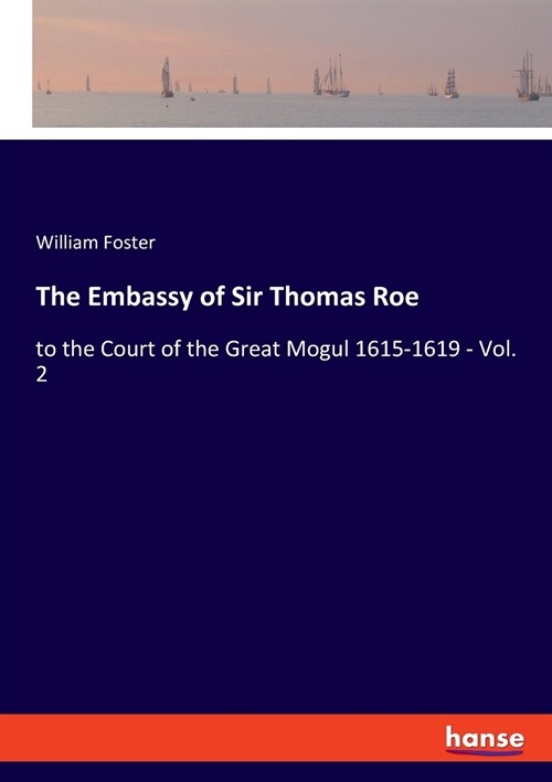 The Embassy of Sir Thomas Roe: to the Court of the Great Mogul 1615-1619 - Vol. 2 (Paperback)