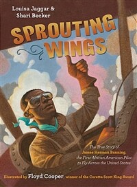 Sprouting wings : the true story of James Herman Banning, the first African American pilot to fly across the United States 