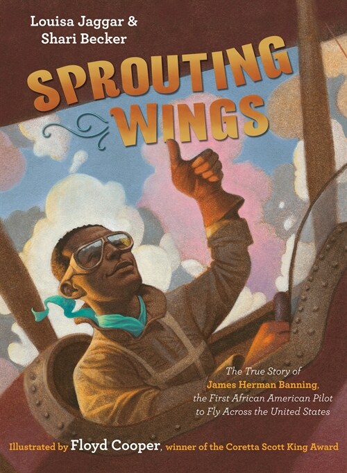 Sprouting Wings: The True Story of James Herman Banning, the First African American Pilot to Fly Across the United States (Library Binding)