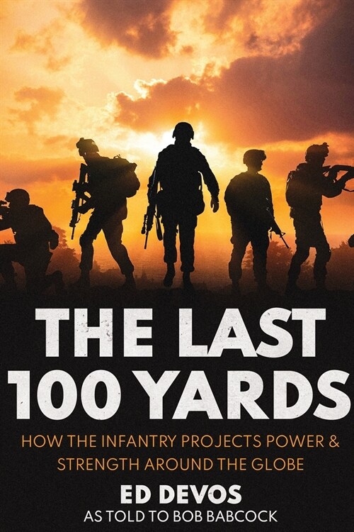 The Last 100 Yards: How the Infantry Projects Power & Strength Around the Globe (Paperback)
