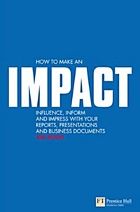 How to Make an IMPACT : Influence, Inform and Impress with Your Reports, Presentations, Business Documents, Charts and Graphs (Paperback)