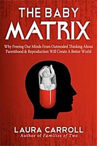 The Baby Matrix: Why Freeing Our Minds from Outmoded Thinking about Parenthood & Reproduction Will Create a Better World (Paperback)