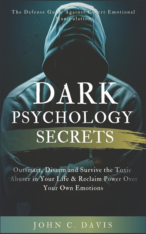 Dark Psychology Secrets: The Defense Guide Against Covert Emotional Manipulation: Outsmart, Disarm and Survive The Toxic Abuser in Your Life & (Paperback)