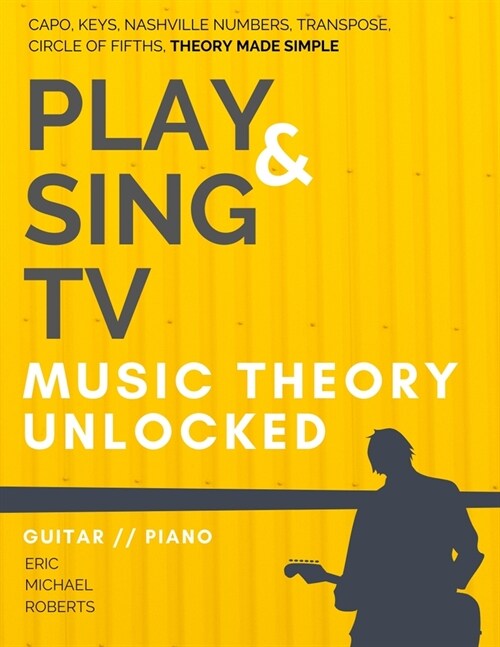Play and Sing TV Music Theory Unlocked for Guitar and Piano: Fully Understand Music Theory, Nashville Number, Transposition, Capos with Reference Char (Paperback)