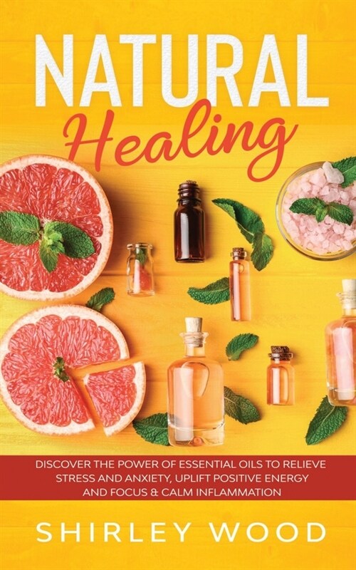 Natural Healing: Discover The Power of Essential Oils to Relieve Stress and Anxiety, Uplift Positive Energy and Focus & Calm Inflammati (Paperback)