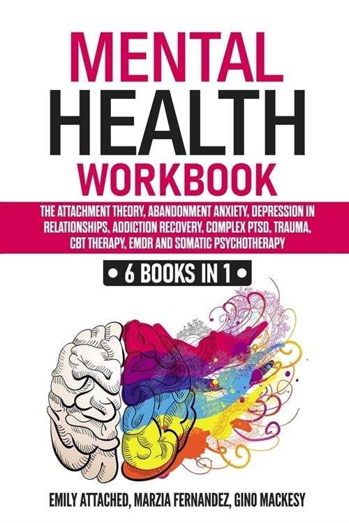Mental Health Workbook: 6 Books in 1: The Attachment Theory, Abandonment Anxiety, Depression in Relationships, Addiction, Complex PTSD, Trauma (Paperback)