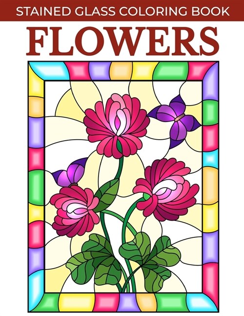 Flowers Stained Glass Coloring Book: Stress Relieving and Relaxing Coloring Pages for Adults with Flower Patterns. (Paperback)