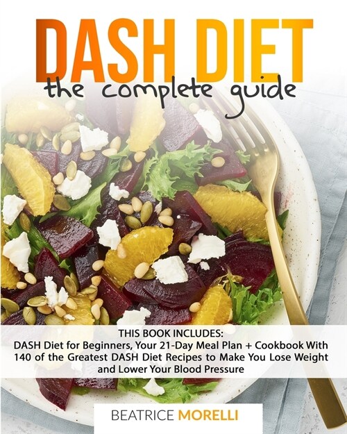 DASH Diet: The Complete Guide. 2 Books in 1 - DASH Diet for Beginners, Your 21-Day Meal Plan + Cookbook with 140 of the Greatest (Paperback)