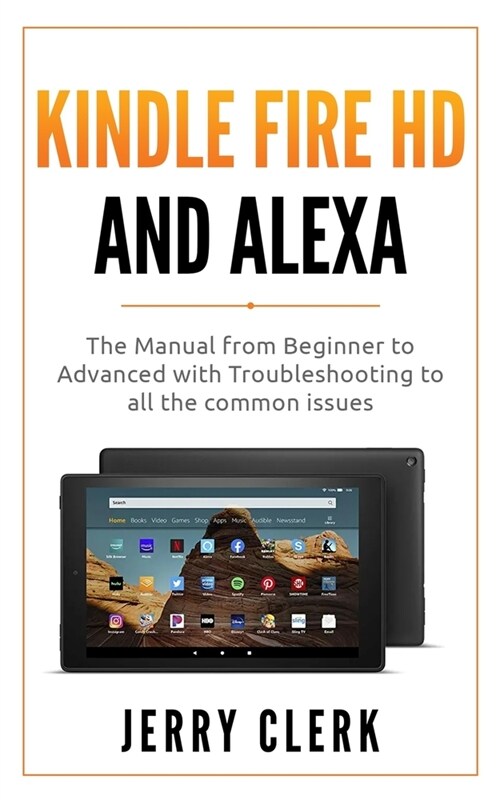 Kindle Fire HD and Alexa: The Owners Manual from Beginner to Advanced with Troubleshooting to all the Common Issues (Paperback)