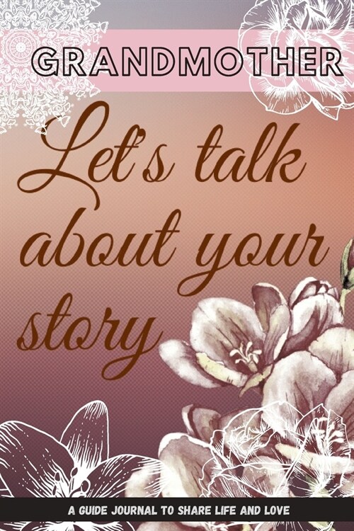 Grandmother, Lets talk about your story A Guide journal to share life and love: 6x9 /61 page: Memories and Keepsakes for My Granddaughter /Give Your (Paperback)
