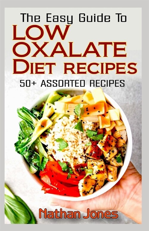 The Easy Guide To Low Oxalate Diet Recipes: 50+ Assorted, Homemade, Quick and Easy to prepare recipes to combat oxalates in the body! (Paperback)