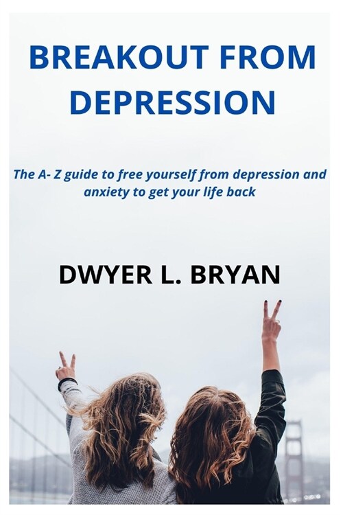 Breakout from Depression: The A- Z guide to free yourself from depression and anxiety to get your life back (Paperback)