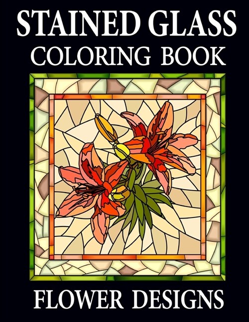 Stained Glass Coloring Book Flower Designs: Stained Glass Coloring Book For Adults (Paperback)