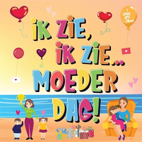 Ik Zie, Ik Zie...Moederdag!: Kun Jij De Dingen Vinden Waar Mama Van Houdt? Een Superleuk Kijk- en Zoekboek Voor Kinderen Van 2-5 Jaar! (Paperback)