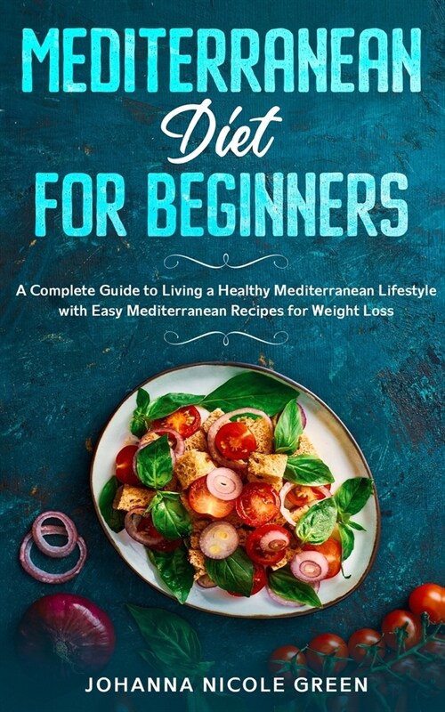 Mediterranean Diet for Beginners: A Complete Guide to Living a Healthy Mediterranean Lifestyle with Easy Mediterranean Recipes for Weight Loss (Paperback)