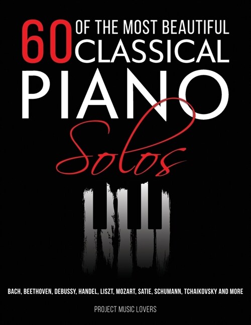 60 Of The Most Beautiful Classical Piano Solos: Bach, Beethoven, Debussy, Handel, Liszt, Mozart, Satie, Schumann, Tchaikovsky and more (Paperback, 2)