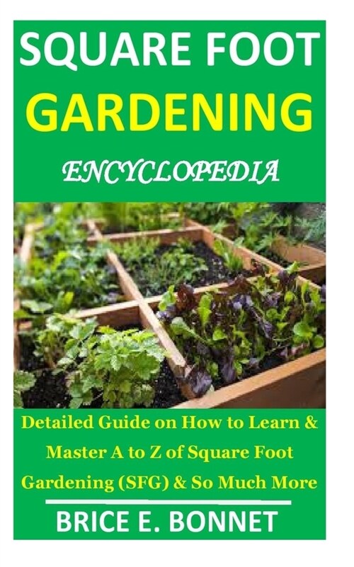 Square Foot Gardening Encyclopedia: Detailed Guide on How to Learn & Master A to Z of Square Foot Gardening (SFG) & So Much More (Paperback)