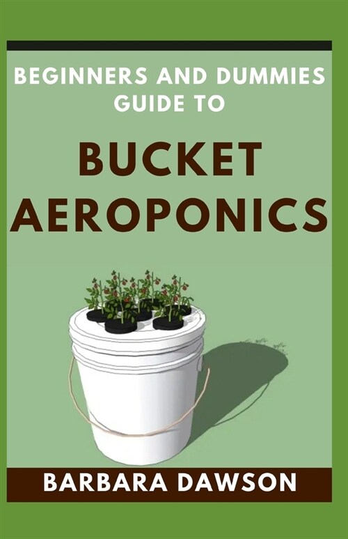 Beginners and Dummies Guide To Bucket Aeroponics: Perfect Manual To Successfully setting up an Operational Bucket Aeroponics (Paperback)