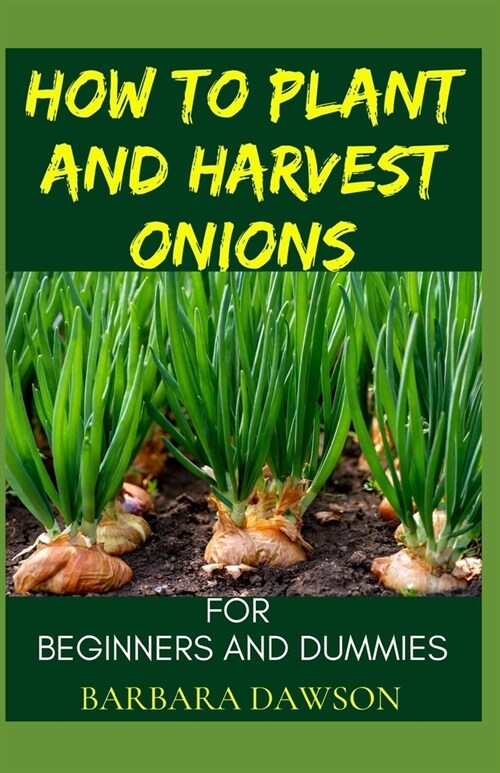 How To Plant and Harvest Onions For Beginners and Dummies: Cultivation and life cycle of onions! (Paperback)