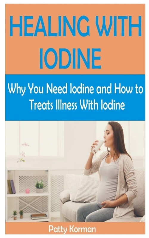 Healing with Iodine: Why You Need Iodine And How To Treats illness With Iodine (Paperback)