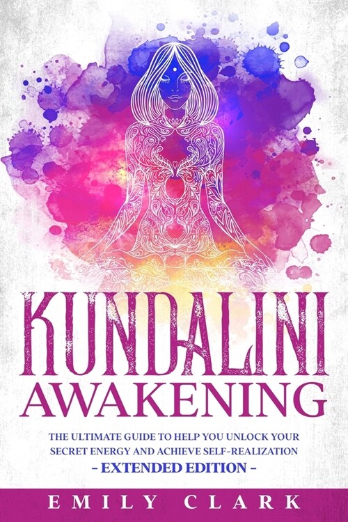 Kundalini Awakening: The Ultimate Guide to Help You Unlock Your Secret Energy and Achieve Self-Realization - Extended Edition (Paperback)