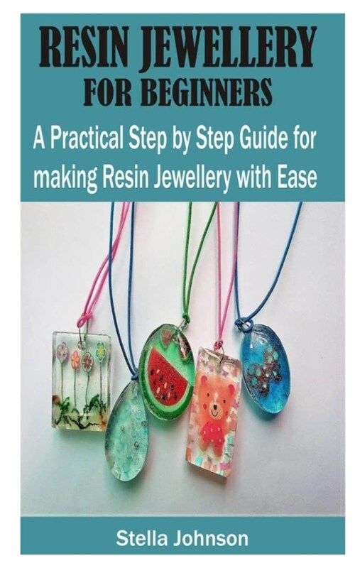 Resin Jewellery for Beginners: A Practical Step By Step Guide for Making Resin Jewellery with Ease (Paperback)