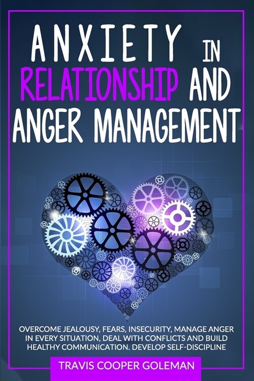 Anxiety in Relationship and Anger Management: Overcome Jealousy, Fears, Insecurity, Manage Anger in Every Situation, Deal with Conflicts and Build Hea (Paperback)