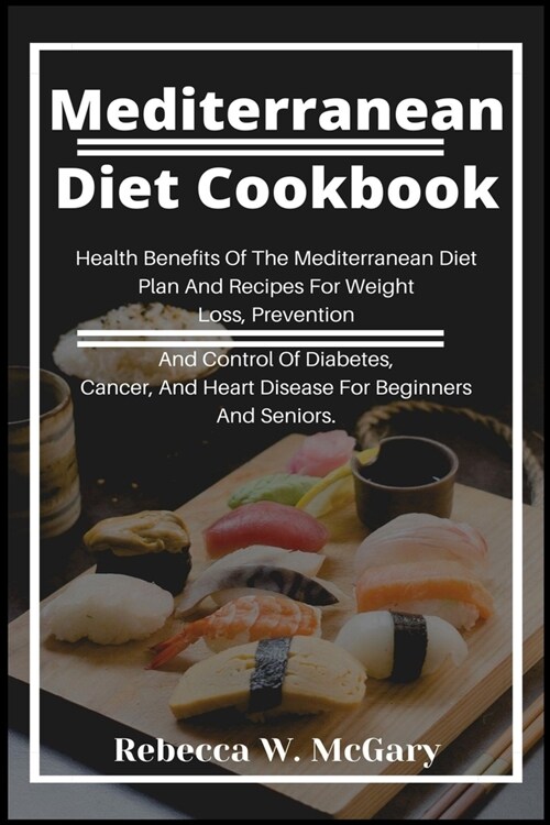 Mediterranean Diet Cookbook: Health Benefits Of The Mediterranean Diet Plan And Recipes For Weight Loss, Prevention And Control Of Diabetes, Cancer (Paperback)