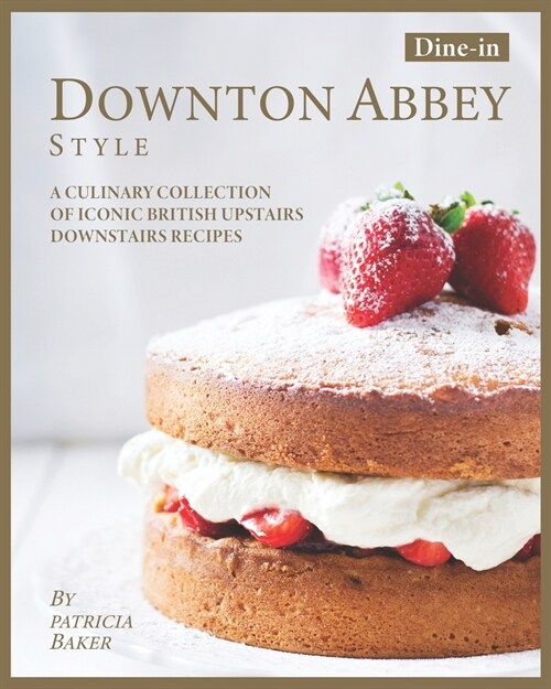 Dine-in Downton Abbey Style: A Culinary Collection of Iconic British Upstairs Downstairs Recipes (Paperback)