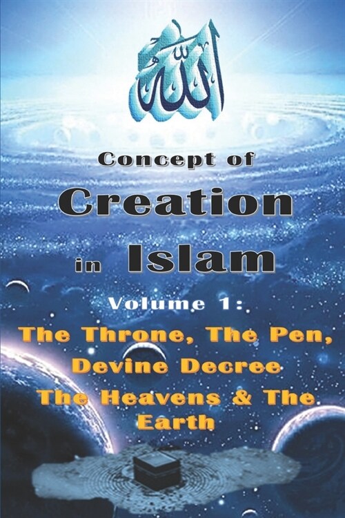 Concept of Creation in Islam: Volume 1: The Throne, The Pen, Divine Decree The Heavens & The Earth (Paperback)