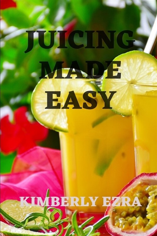 Juicing Made Easy: A Detoxing Juice Handbook for Beginners with Wonderful Great Tasting Recipes (Paperback)