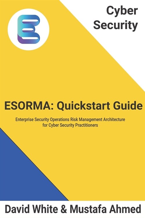 Cyber Security: ESORMA Quickstart Guide: Enterprise Security Operations Risk Management Architecture for Cyber Security Practitioners (Paperback)