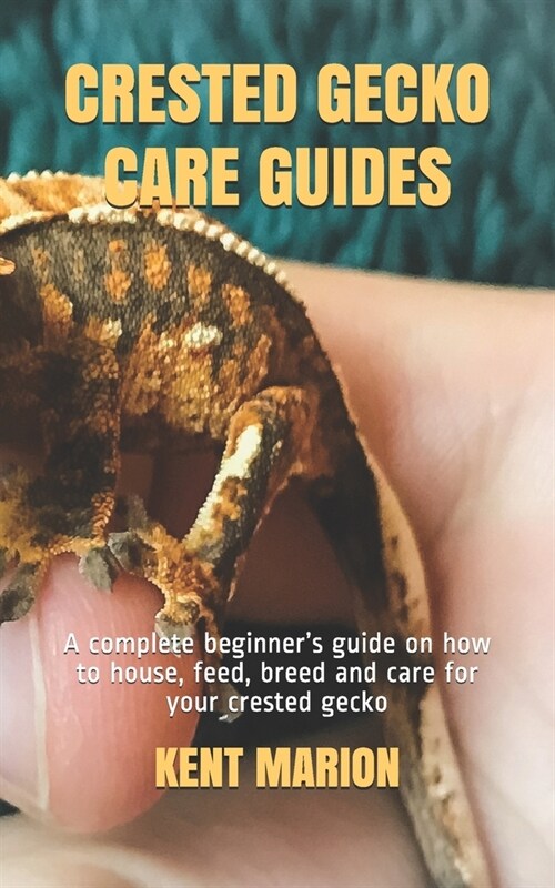 Crested Gecko Care Guides: A complete beginners guide on how to house, feed, breed and care for your crested gecko (Paperback)