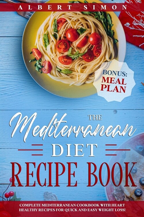 The Mediterranean Diet Recipe Book: Complete Mediterranean Cookbook with Heart Healthy Recipes for Quick and Easy Weight Loss! Bonus: Meal Plan! (Paperback)