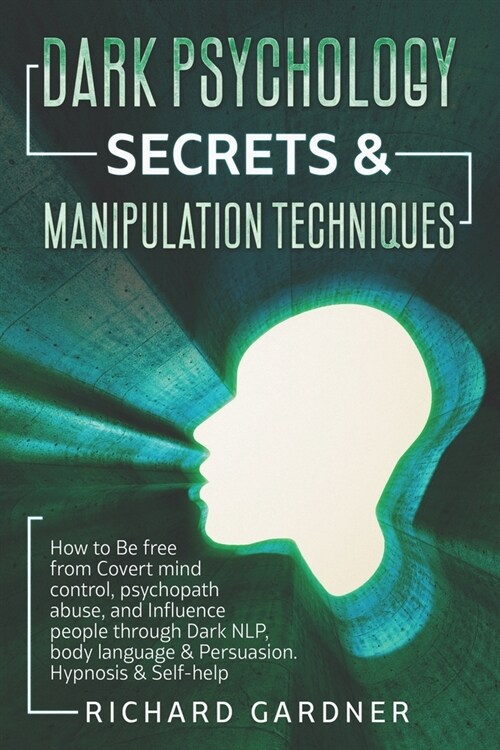 Dark Psychology Secrets & Manipulation Techniques: How to Be free from Covert mind control, psychopath abuse, and Influence people through Dark NLP, b (Paperback)