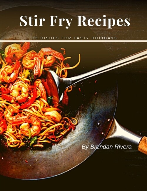 Stir Fry Recipes: 15 dishes for tasty holidays (Paperback)