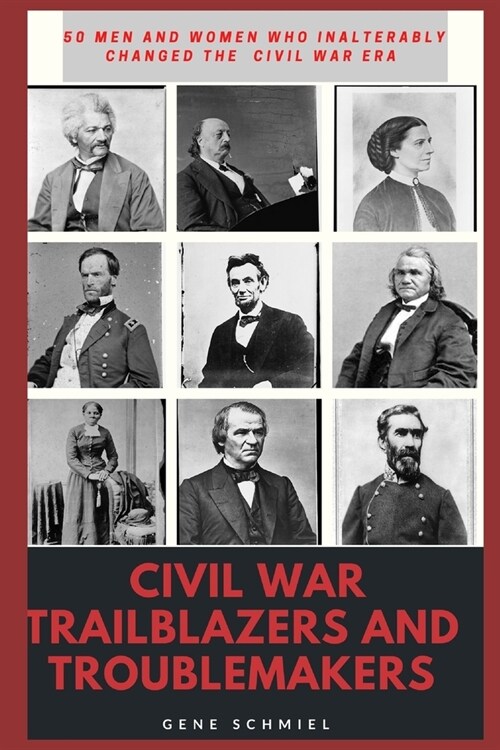 Civil War Trailblazers and Troublemakers: 50 Men and Women Who Inalterably Changed the Civil War Era (Paperback)