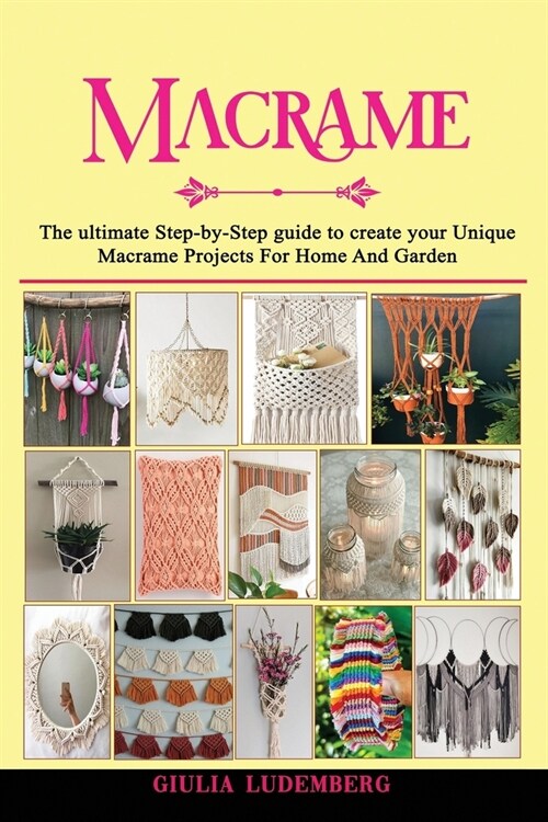 Macrame: The ultimate Step-by-Step guide to create your Unique Macrame Projects For Home And Garden (Paperback)